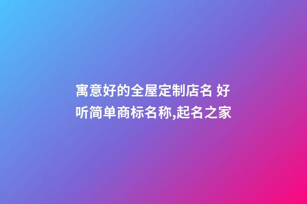 寓意好的全屋定制店名 好听简单商标名称,起名之家-第1张-店铺起名-玄机派